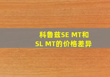 科鲁兹SE MT和SL MT的价格差异